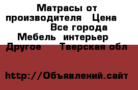Матрасы от производителя › Цена ­ 6 850 - Все города Мебель, интерьер » Другое   . Тверская обл.